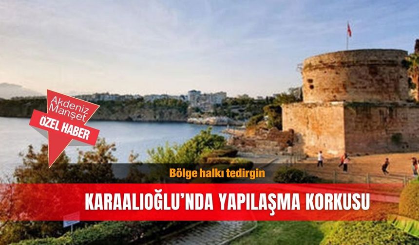 Bölge halkı tedirgin: Karaalioğlu'nda yapılaşma korkusu