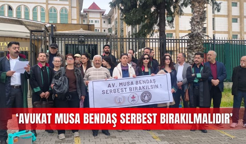 ‘Avukat Musa Bendaş serbest bırakılmalıdır’