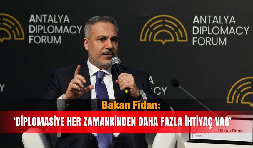 Bakan Fidan: 'Diplomasiye her zamankinden daha fazla ihtiyaç var'