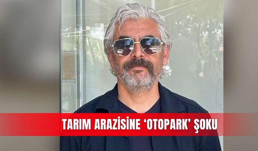 Tarım arazisine ‘otopark’ şoku