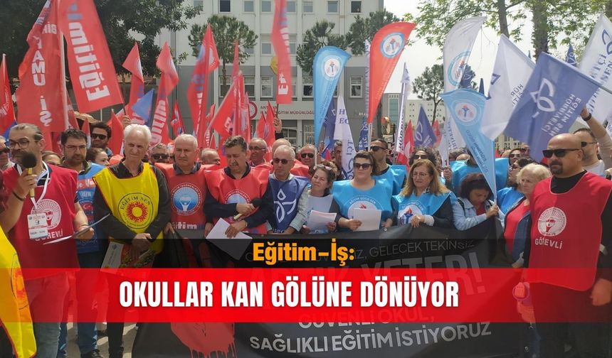 Eğitim-İş: Okullar kan gölüne dönüyor
