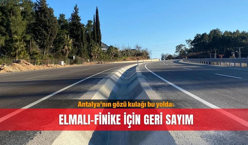 Antalya’nın gözü kulağı bu yolda: Elmalı–Finike  için geri sayım