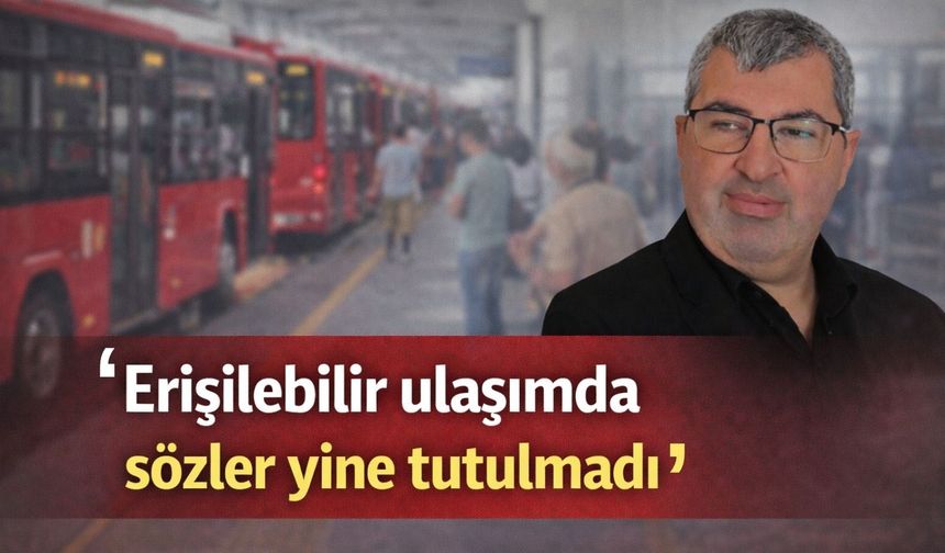 ‘Erişilebilir ulaşımda sözler yine tutulmadı’