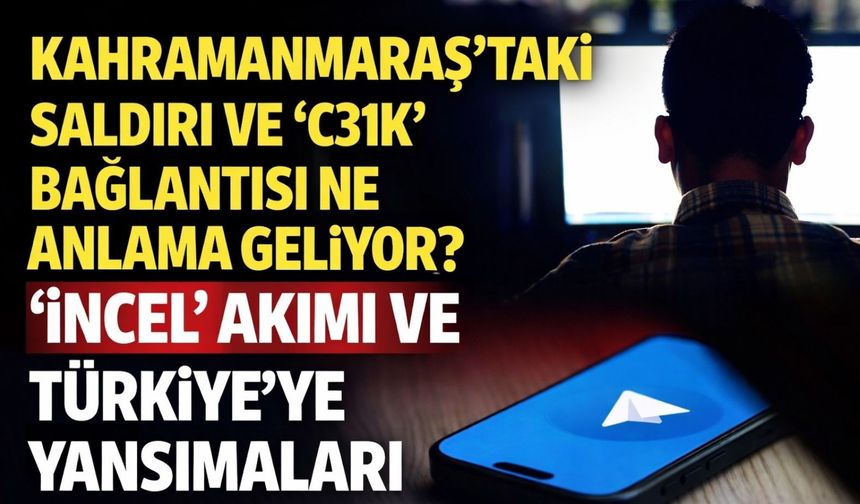 Kahramanmaraş’taki saldırı ve ‘C31K’ bağlantısı ne anlama geliyor?  ‘İncel’ akımı ve Türkiye’ye yansımaları