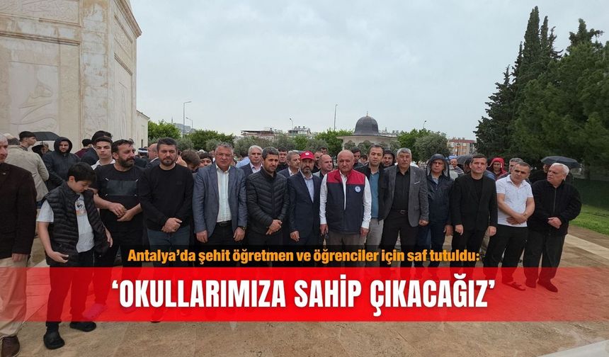Antalya’da şehit öğretmen ve öğrenciler için saf tutuldu: ‘Okullarımıza sahip çıkacağız’