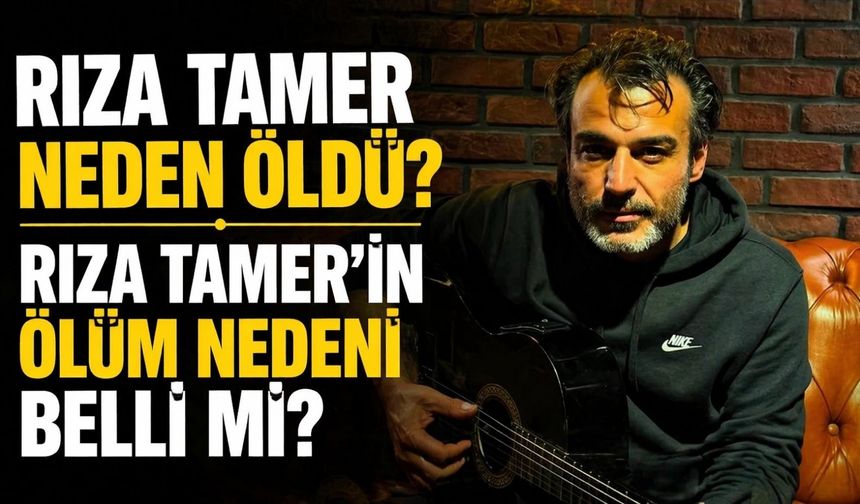 Rıza Tamer neden öldü? Rıza Tamer'in ölüm nedeni belli mi?