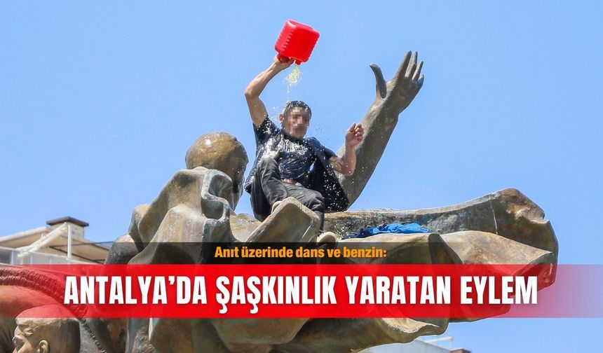 Anıt üzerinde dans ve benzin: Antalya’da şaşkınlık yaratan eylem
