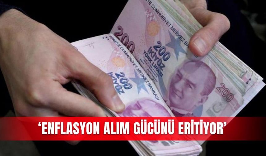 ‘Enflasyon alım gücünü eritiyor’
