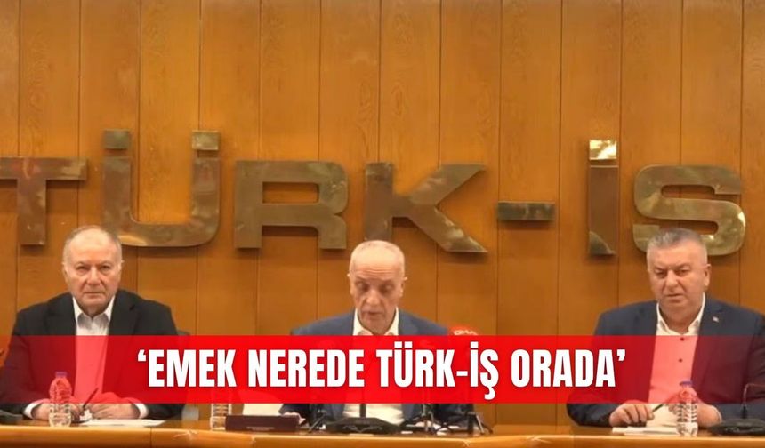 ‘Emek nerede Türk-İş orada’