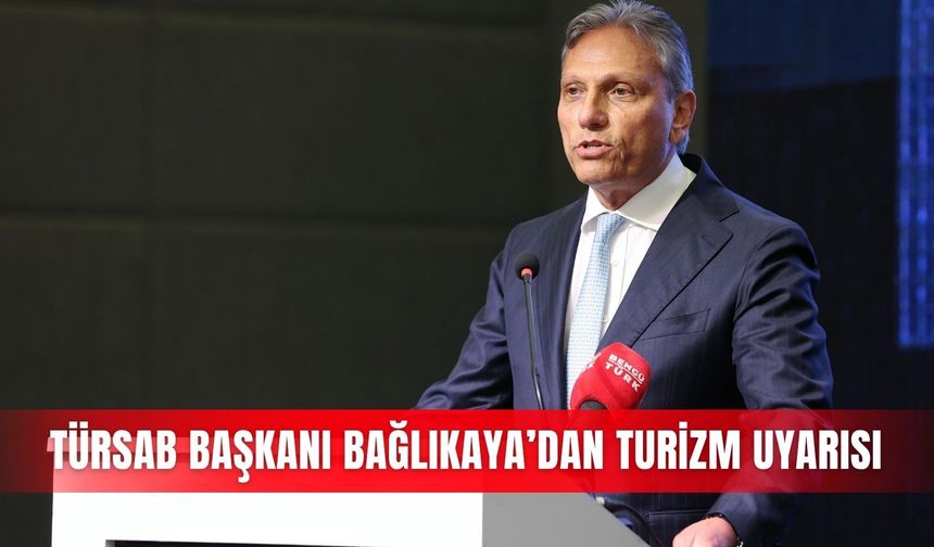 TÜRSAB Başkanı Bağlıkaya’dan turizm uyarısı