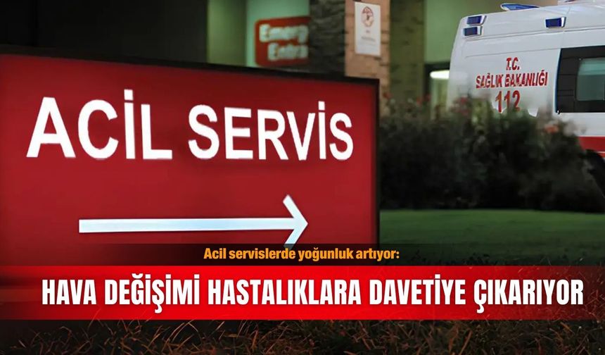 Acil servislerde yoğunluk artıyor: Hava değişimi hastalıklara davetiye çıkarıyor