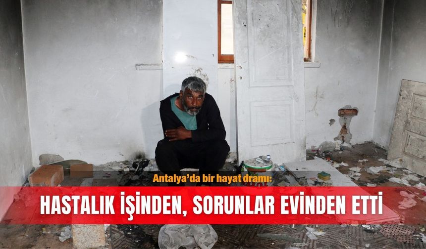 Antalya’da bir hayat dramı: Hastalık işinden, sorunlar evinden etti