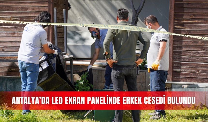 Antalya’da LED ekran panelinde erkek cesedi bulundu