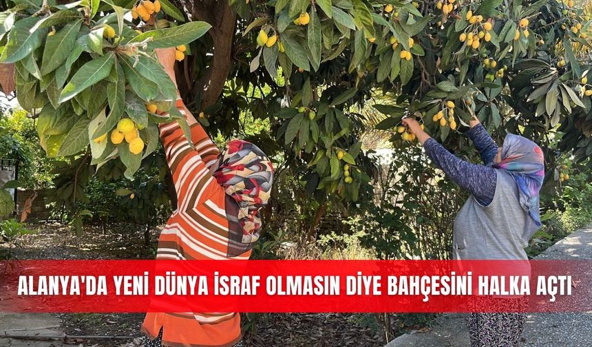 Alanya'da yeni dünya israf olmasın diye bahçesini halka açtı