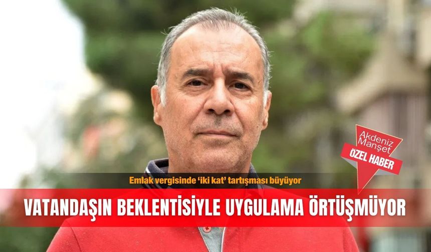 Emlak vergisinde ‘iki kat’ tartışması büyüyor: Vatandaşın beklentisiyle uygulama örtüşmüyor