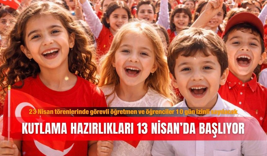23 Nisan törenlerinde görevli öğretmen ve öğrenciler 10 gün izinli sayılacak: Kutlama hazırlıkları 13 Nisan’da başlıyor