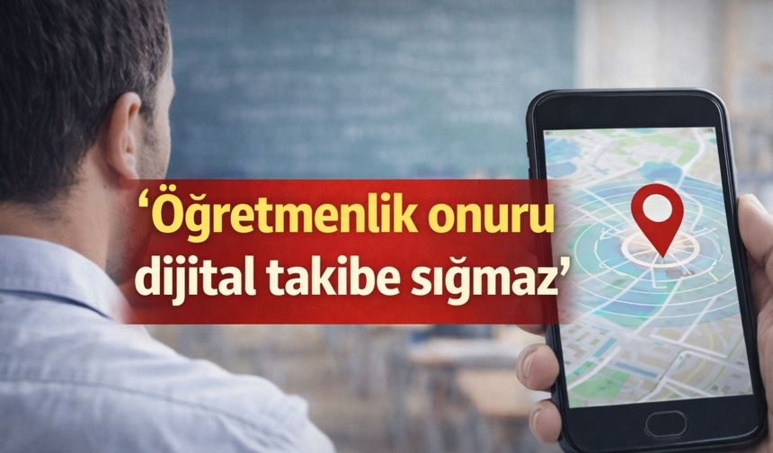 ‘Öğretmenlik onuru dijital takibe sığmaz’