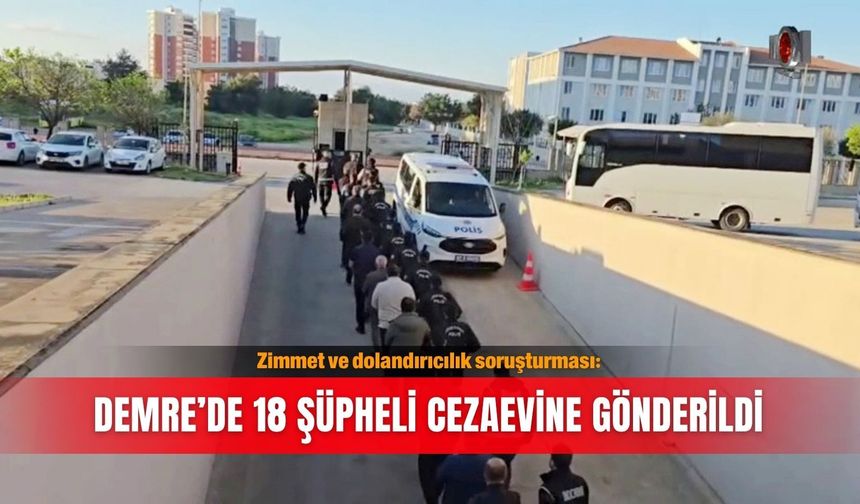 Zimmet ve dolandırıcılık soruşturması: Demre’de 18 şüpheli cezaevine gönderildi