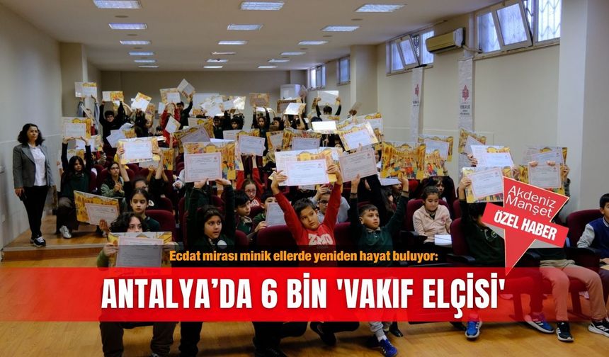 Ecdat mirası minik ellerde yeniden hayat buluyor: Antalya’da 6 bin 'vakıf elçisi'