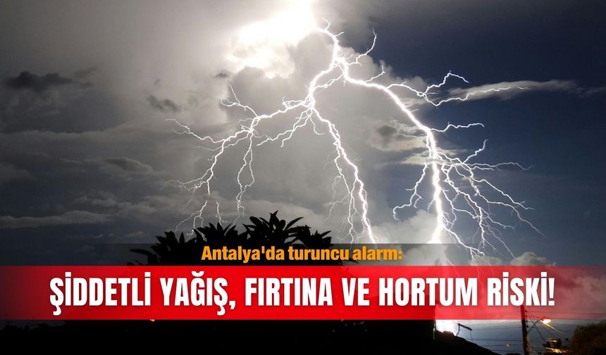 Antalya'da turuncu alarm: Şiddetli yağış, fırtına ve hortum riski!