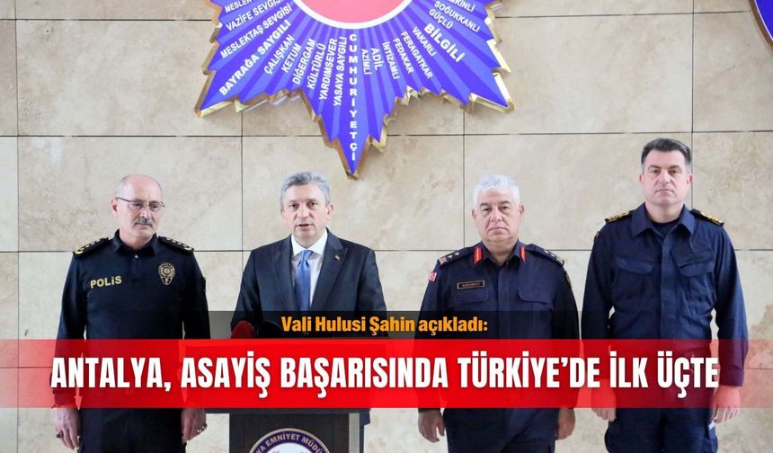 Vali Hulusi Şahin açıkladı: Antalya, asayiş başarısında Türkiye’de ilk üçte