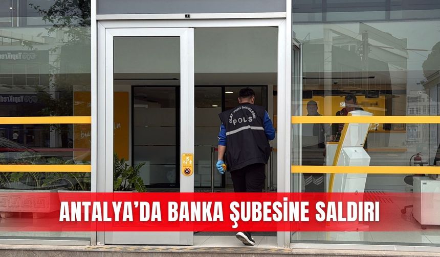 Antalya’da banka şubesine saldırı