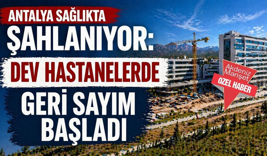 Antalya sağlıkta şahlanıyor: Dev hastanelerde geri sayım başladı