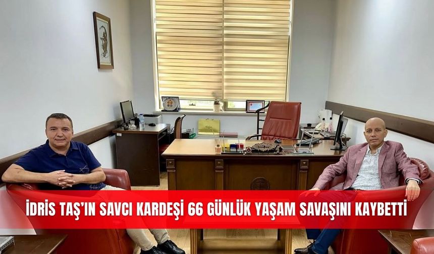 İdris Taş’ın savcı kardeşi 66 günlük yaşam savaşını kaybetti