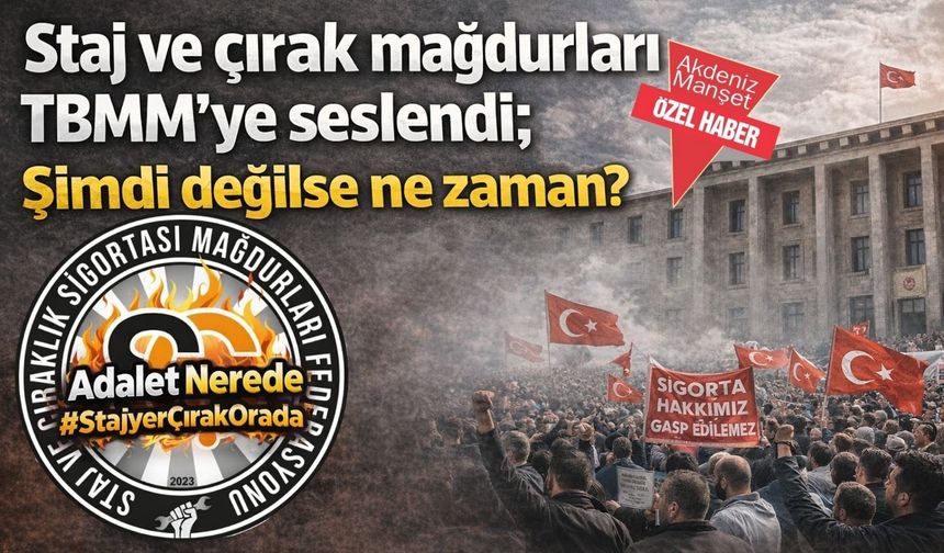 Staj ve çırak mağdurları TBMM’ye seslendi; Şimdi değilse ne zaman?
