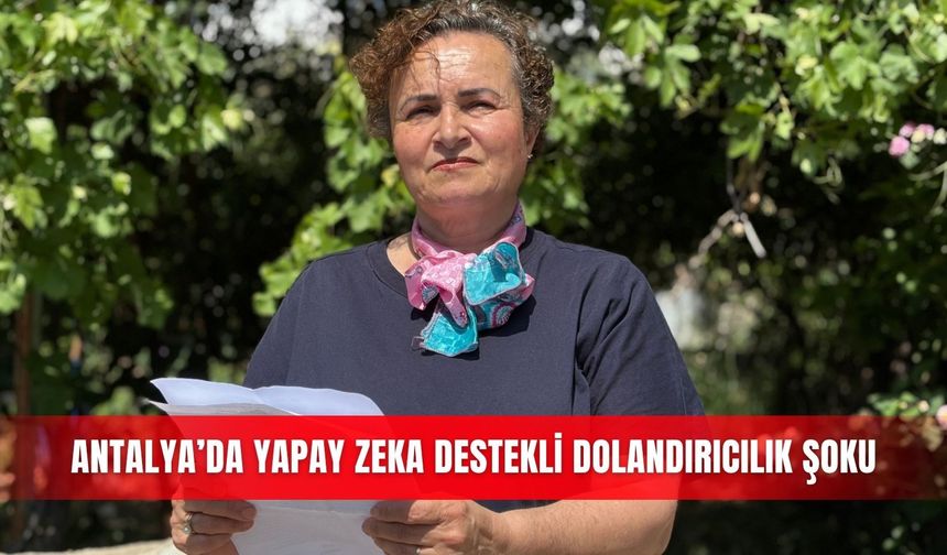 Antalya’da yapay zeka destekli dolandırıcılık şoku