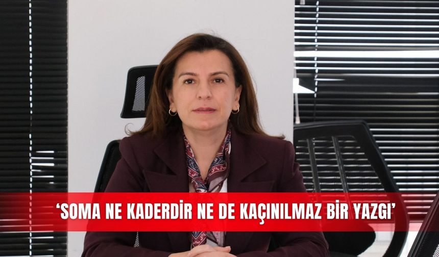 ‘Soma ne kaderdir ne de kaçınılmaz bir yazgı’