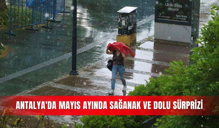 Antalya'da Mayıs ayında sağanak ve dolu sürprizi