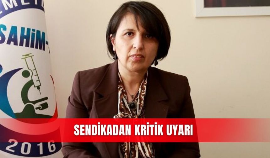 Sendikadan kritik uyarı