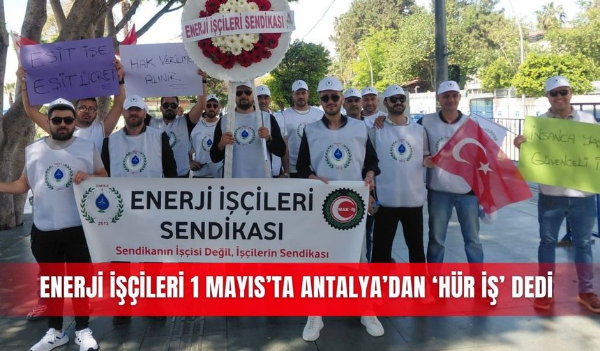 Enerji İşçileri 1 Mayıs’ta Antalya’dan ‘Hür İş’ dedi
