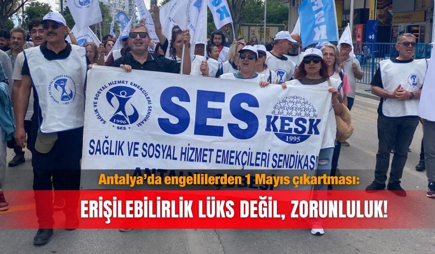 Antalya’da engellilerden 1 Mayıs çıkartması: Erişilebilirlik lüks değil, zorunluluk!