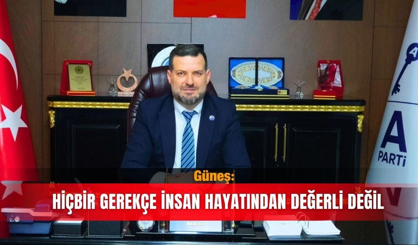 Güneş: Hiçbir gerekçe insan hayatından değerli değil