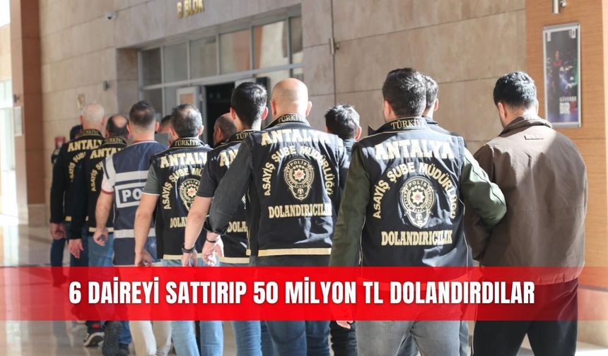 6 daireyi sattırıp 50 milyon TL dolandırdılar