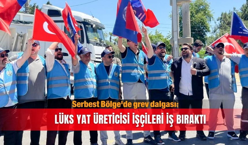 Serbest Bölge'de grev dalgası: Lüks yat üreticisi  işçileri iş bıraktı