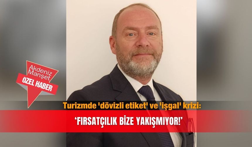 Turizmde 'dövizli etiket' ve 'işgal' krizi: 'Fırsatçılık bize yakışmıyor!'