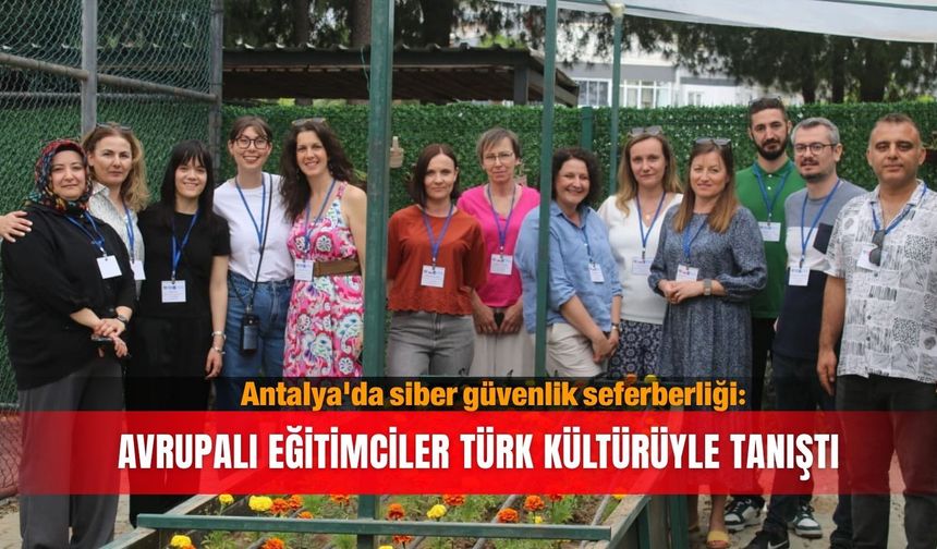 Antalya'da siber güvenlik seferberliği: Avrupalı eğitimciler Türk kültürüyle tanıştı