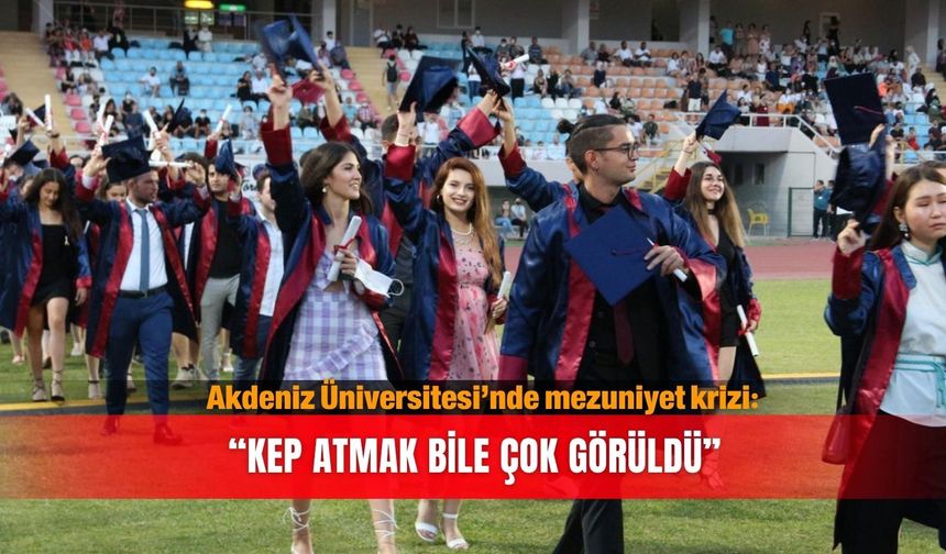 Akdeniz Üniversitesi’nde mezuniyet krizi: “Kep atmak bile çok görüldü”