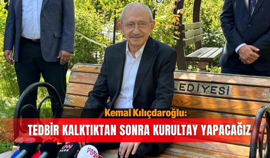 Kemal Kılıçdaroğlu: Tedbir kalktıktan sonra kurultay yapacağız