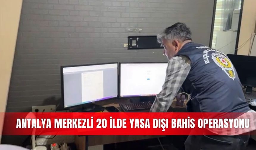 Antalya merkezli 20 ilde yasa dışı bahis operasyonu