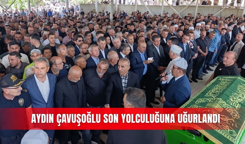 Aydın Çavuşoğlu son yolculuğuna uğurlandı
