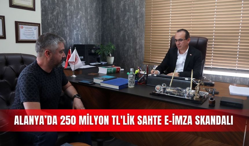 Alanya’da 250 Milyon TL'lik sahte e-imza skandalı