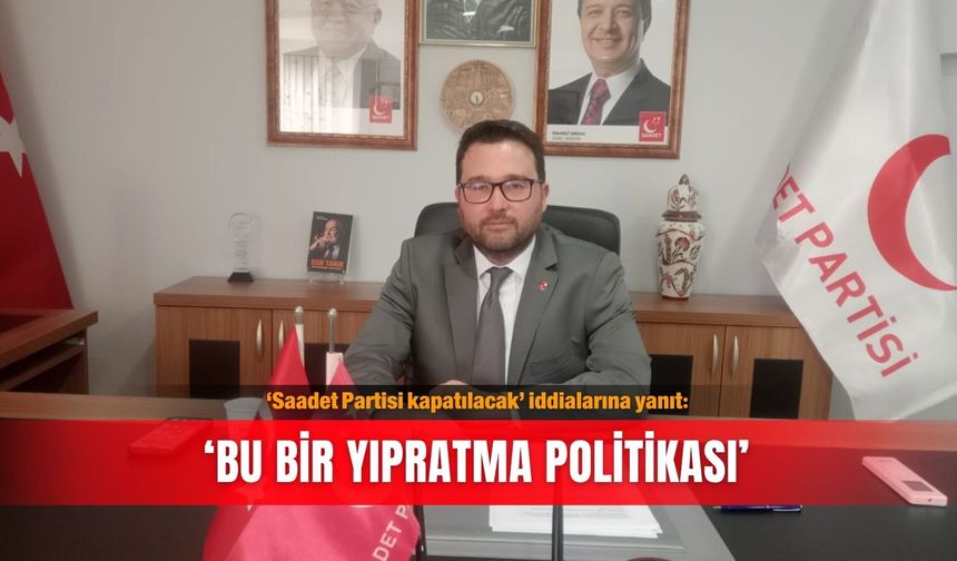 ‘Saadet Partisi kapatılacak’ iddialarına yanıt: ‘Bu bir yıpratma politikası’