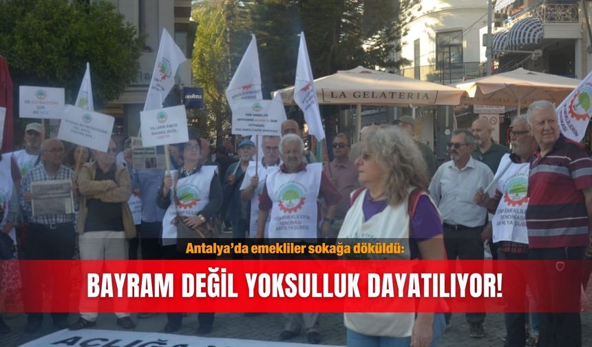 Antalya’da emekliler sokağa döküldü: Bayram değil yoksulluk dayatılıyor!