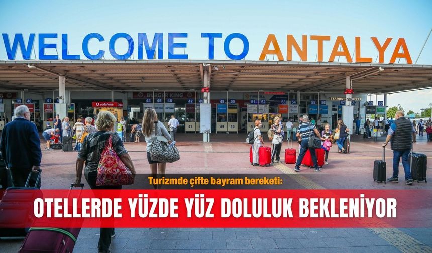 Turizmde çifte bayram bereketi: Otellerde yüzde yüz doluluk bekleniyor