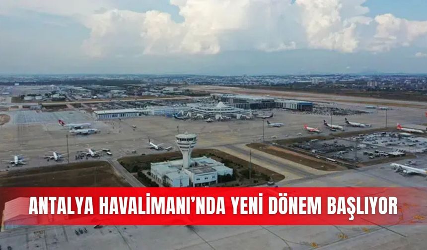 Antalya Havalimanı’nda yeni dönem başlıyor
