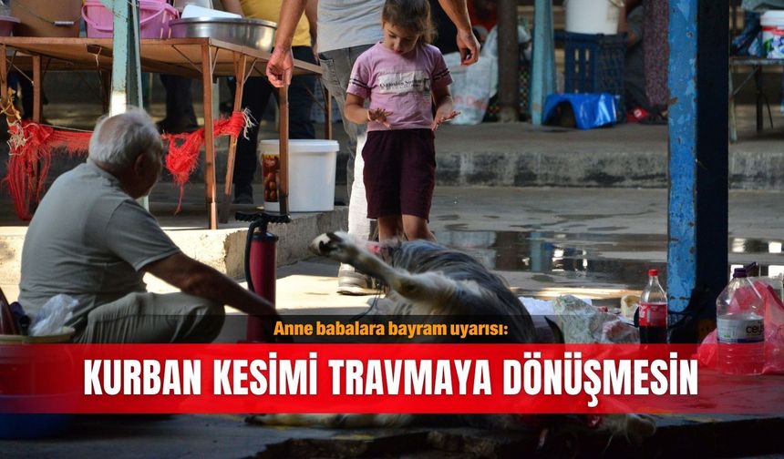 Anne babalara bayram uyarısı: Kurban kesimi travmaya dönüşmesin